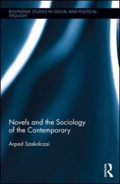 Cover for Szakolczai, Arpad (University College Cork, Ireland) · Novels and the Sociology of the Contemporary - Routledge Studies in Social and Political Thought (Hardcover Book) (2016)