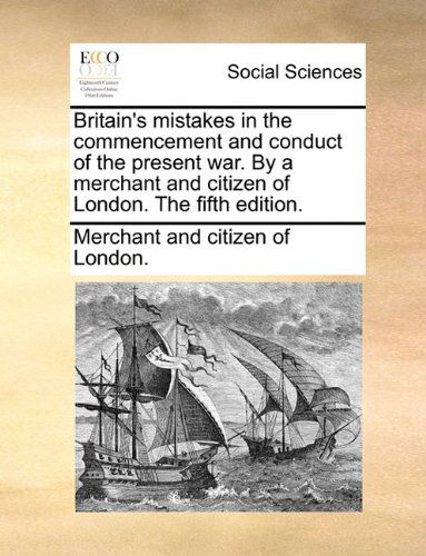 Cover for Merchant and Citizen of London. · Britain's Mistakes in the Commencement and Conduct of the Present War. by a Merchant and Citizen of London. the Fifth Edition. (Paperback Book) (2010)