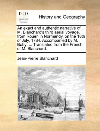 Cover for Jean-pierre Blanchard · An Exact and Authentic Narrative of M. Blanchard's Third Aerial Voyage, from Rouen in Normandy, on the 18th of July, 1784. Accompanied by M. Boby; ... Translated from the French of M. Blanchard. (Paperback Book) (2010)