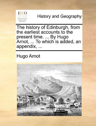 Cover for Hugo Arnot · The History of Edinburgh, from the Earliest Accounts to the Present Time. ... by Hugo Arnot, ... to Which is Added, an Appendix, ... (Paperback Book) (2010)