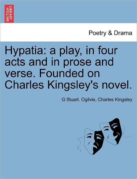 Cover for G Stuart Ogilvie · Hypatia: a Play, in Four Acts and in Prose and Verse. Founded on Charles Kingsley's Novel. (Paperback Bog) (2011)
