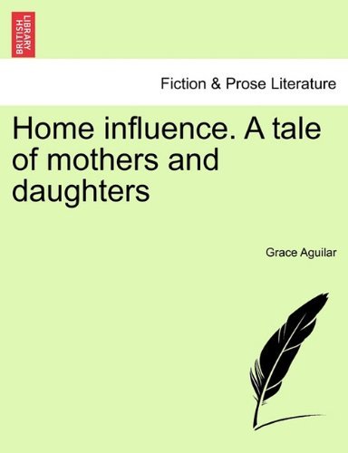 Home Influence. a Tale of Mothers and Daughters - Grace Aguilar - Livros - British Library, Historical Print Editio - 9781241218591 - 1 de março de 2011