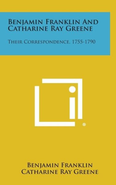 Cover for Benjamin Franklin · Benjamin Franklin and Catharine Ray Greene: Their Correspondence, 1755-1790 (Hardcover bog) (2013)