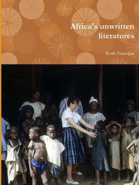 Africa's Unwritten Literatures - Ruth Finnegan - Books - Lulu.com - 9781291990591 - August 25, 2014