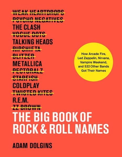 The Big Book of Rock & Roll Names:: How Arcade Fire, Led Zeppelin, Nirvana, Vampire Weekend, and 532 Other Bands Got Their Names - Adam Dolgins - Kirjat - Abrams - 9781419732591 - tiistai 7. toukokuuta 2019