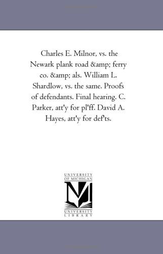 Charles E. Milnor, vs. the Newark Plank Road & Ferry Co. & Als. William L. Shardlow, vs. the Same. Proofs of Defendants. Final Hearing. C. Parker, Att'y for Pl'ff. David A. Hayes, Att'y for Def'ts. - Michigan Historical Reprint Series - Books - Scholarly Publishing Office, University - 9781425515591 - September 13, 2006