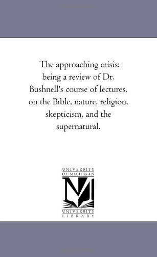 Cover for Michigan Historical Reprint Series · The Approaching Crisis: Being a Review of Dr. Bushnell's Course of Lectures, on the Bible, Nature, Religion, Skepticism, and the Supernatural. (Paperback Book) (2006)