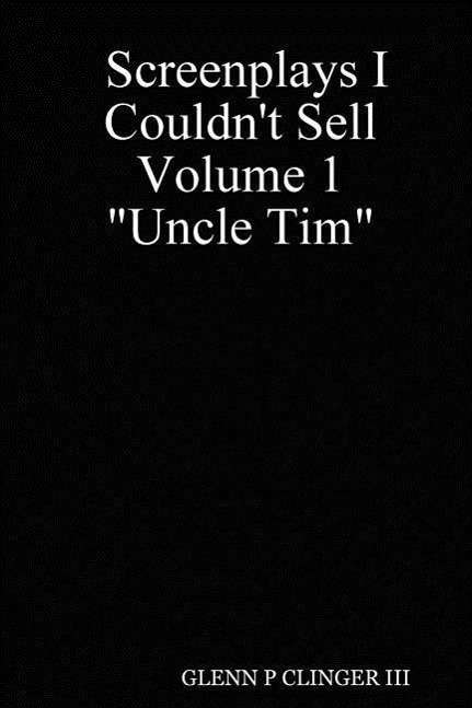 Cover for Glenn P Clinger Lll · Screenplays I Couldn't Sell Volume 1 Uncle Tim&quot;&quot; (Paperback Book) (2007)