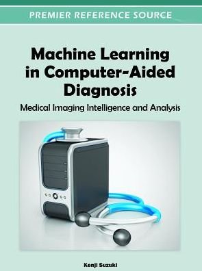 Cover for Kenji Suzuki · Machine Learning in Computer-Aided Diagnosis: Medical Imaging Intelligence and Analysis - Advances in Bioinformatics and Biomedical Engineering (Hardcover Book) (2012)