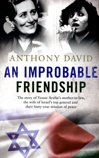 Cover for Anthony David · An Improbable Friendship: The story of Yasser Arafat's mother-in-law, the wife of Israel's top general and their 40-year mission of peace (Hardcover bog) (2015)