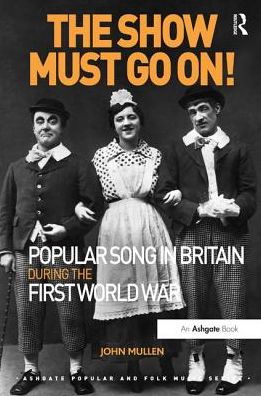 The Show Must Go On! Popular Song in Britain During the First World War - Ashgate Popular and Folk Music Series - John Mullen - Books - Taylor & Francis Ltd - 9781472441591 - August 28, 2015