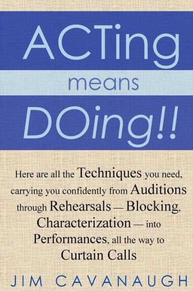 Acting Means Doing !!: Here Are All the Techniques You Need, Carrying You Confidently from Auditions Through Rehearsals - Blocking, Characterization - into Performances, All the Way to Curtain Calls - Jim Cavanaugh - Bøger - CreateSpace Independent Publishing Platf - 9781477491591 - 11. juli 2012