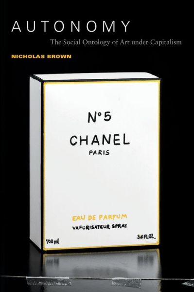 Autonomy: The Social Ontology of Art under Capitalism - Nicholas Brown - Books - Duke University Press - 9781478001591 - April 30, 2019