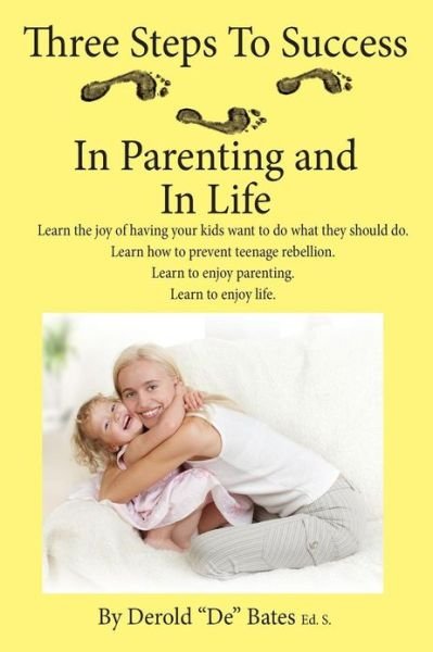 Cover for Derold De Bates Eds · Three Steps to Success in Parenting and in Life: Learn the Joy of Having Your Kids Want to Do What They Should Do. Learn How to Prevent Teenage Rebell (Taschenbuch) (2013)