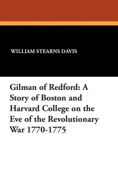 Cover for William Stearns Davis · Gilman of Redford: a Story of Boston and Harvard College on the Eve of the Revolutionary War 1770-1775 (Paperback Book) (2013)