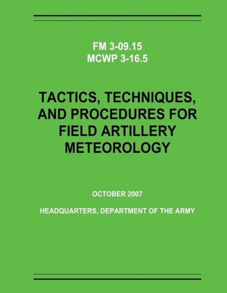 Tactics, Techniques, and Procedures for Field Artillery Meteorology (Fm 3-09.15 / Mcwp 3-16.5) - Department of the Army - Książki - Createspace - 9781481166591 - 4 grudnia 2012