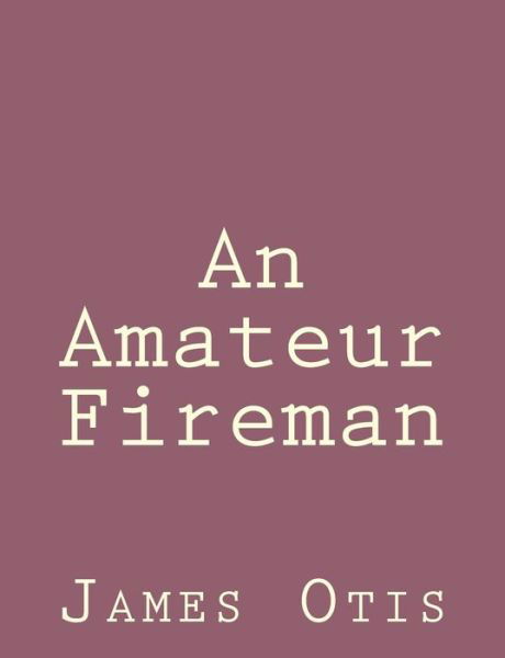 An Amateur Fireman - James Otis - Bücher - Createspace - 9781492791591 - 22. September 2013