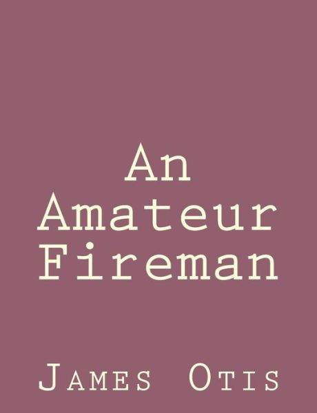 An Amateur Fireman - James Otis - Kirjat - Createspace - 9781492791591 - sunnuntai 22. syyskuuta 2013