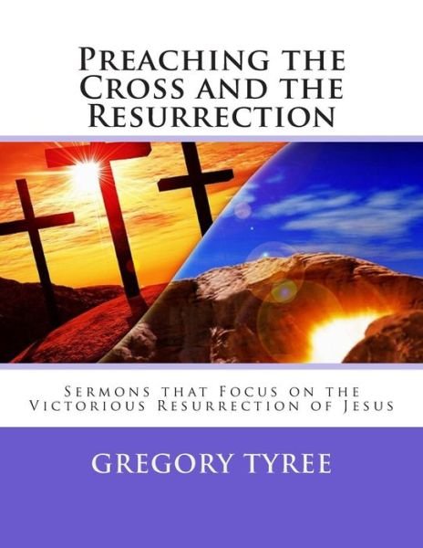 Cover for Gregory Tyree · Preaching the Cross and the Resurrection: Sermons That Focus on the Victorious Resurrection of Jesus (Pocketbok) (2014)