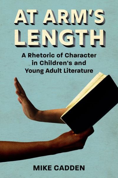 Cover for Mike Cadden · At Arm's Length: A Rhetoric of Character in Children's and Young Adult Literature - Children's Literature Association Series (Paperback Book) (2021)