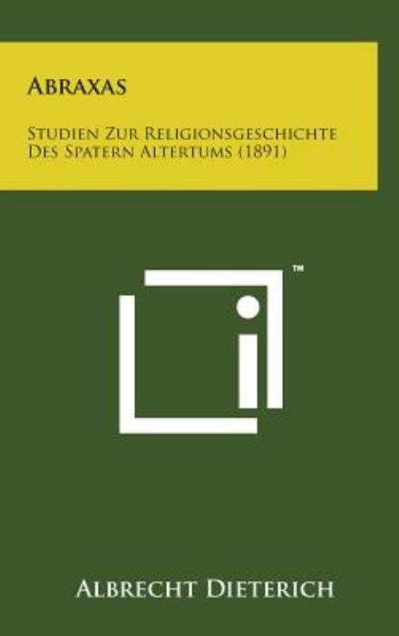 Abraxas: Studien Zur Religionsgeschichte Des Spatern Altertums (1891) (German Edition) - Albrecht Dieterich - Books - Literary Licensing, LLC - 9781498137591 - August 7, 2014