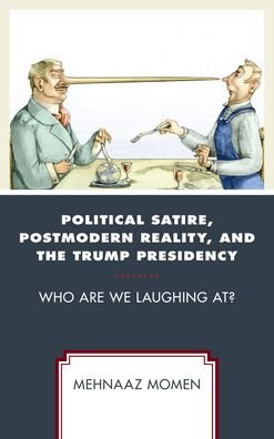 Political Satire, Postmodern Reality, and the Trump Presidency: Who Are We Laughing At? - Politics and Comedy: Critical Encounters - Mehnaaz Momen - Bøker - Lexington Books - 9781498562591 - 2. juli 2021