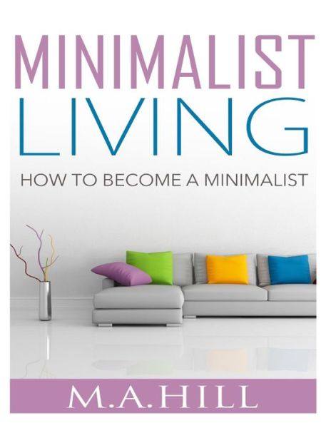 Cover for M. A. Hill · Minimalist Living: How to Become a Minimalist (Minimalist Living Lifestyle) (Paperback Book) (2014)