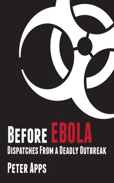 Cover for Mr Peter Apps · Before Ebola: Dispatches from a Deadly Outbreak (Paperback Book) (2014)