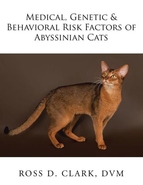 Cover for DVM Ross D Clark · Medical, Genetic &amp; Behavioral Risk Factors of Abyssinian Cats (Paperback Book) (2017)