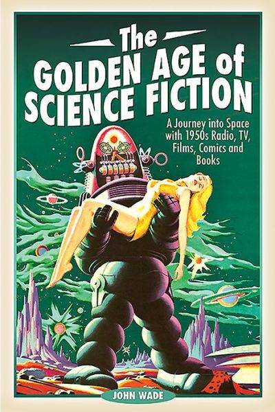 Cover for John Wade · The Golden Age of Science Fiction: A Journey into Space with 1950s Radio, TV, Films, Comics and Books (Paperback Book) (2019)