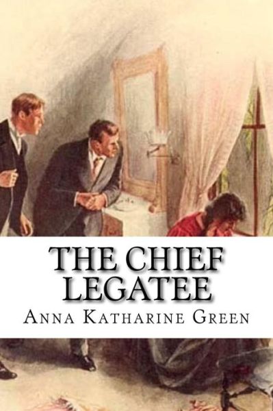 The Chief Legatee - Anna Katharine Green - Books - Createspace Independent Publishing Platf - 9781537782591 - September 20, 2016