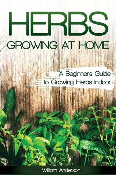 Herbs Growing at Home - William Anderson - Bøger - Createspace Independent Publishing Platf - 9781542827591 - 31. januar 2017