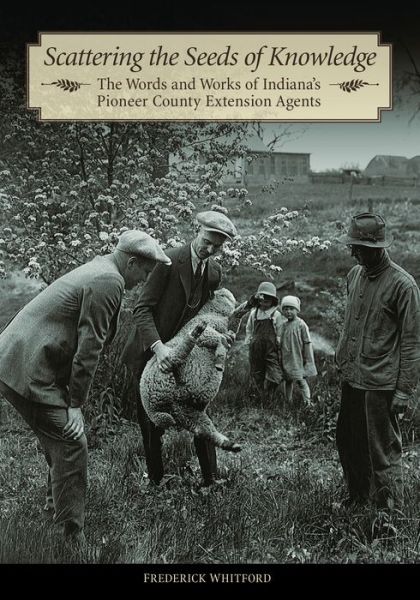 Scattering the Seeds of Knowledge: The Words and Works of Indiana’s Pioneer County Extension Agents - The Founders Series - Frederick Whitford - Books - Purdue University Press - 9781557537591 - May 15, 2017