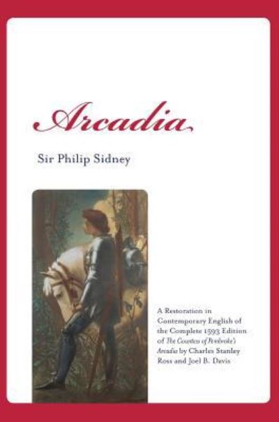 Cover for Sir Philip Sidney · Arcadia: A Restoration in Contemporary English of the Complete 1593 Edition of The Countess of Pembroke's Arcadia by Charles Stanley Ross and Joel B. Davis - Renaissance and Medieval Studies (Hardcover Book) (2017)