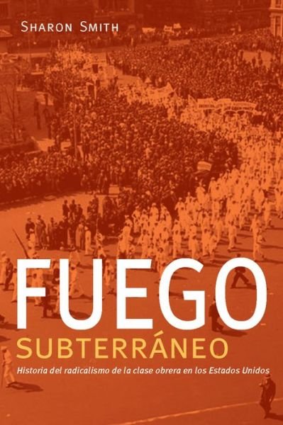 Cover for Sharon Smith · Fuego subterrneo: Historia del radicalismo de la clase obrera en los Estados Unidos (Pocketbok) [Spanish-Language edition] (2018)