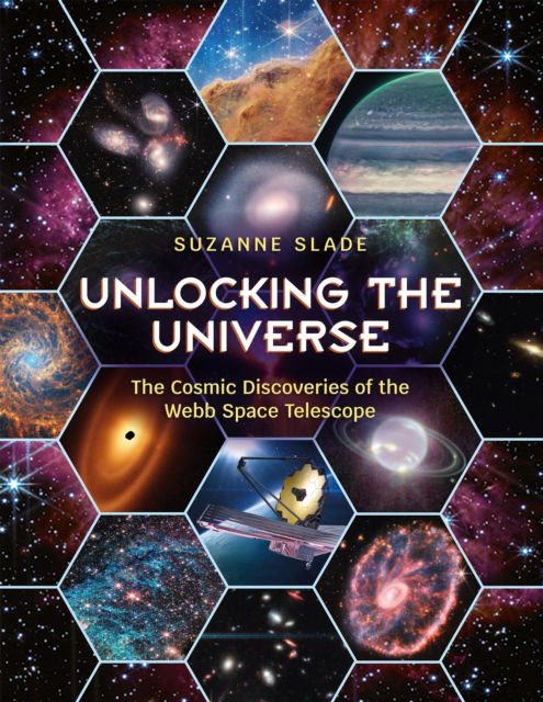 Cover for Suzanne Slade · Unlocking the Universe: The Cosmic Discoveries of the Webb Space Telescope (Hardcover Book) (2024)