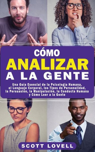 Cover for Scott Lovell · Como Analizar a la Gente: Una Guia Esencial de la Psicologia Humana, el Lenguaje Corporal, los Tipos de Personalidad, la Persuasion, la Manipulacion, la Conducta Humana y Como Leer a la Gente (Hardcover Book) (2020)