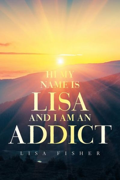 Hi My Name Is Lisa and I Am an Addict - Lisa Fisher - Livros - Xlibris Corporation LLC - 9781664189591 - 2 de setembro de 2021
