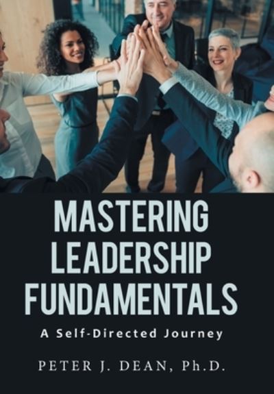 Mastering Leadership Fundamentals : - Peter J. Dean - Books - Xlibris Corporation LLC - 9781669829591 - October 13, 2022
