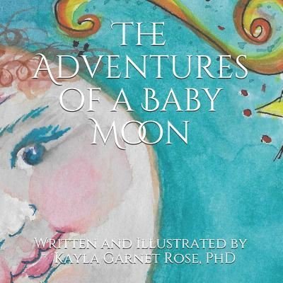 Cover for Rose, Kayla Garnet, PhD · The Adventures of Baby Moon: Written and Illustrated by Nona Kayla (Taschenbuch) (2018)