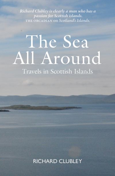 The Sea All Around: A passion for Scottish islands - Richard Clubley - Books - Luath Press Ltd - 9781804251591 - December 4, 2024