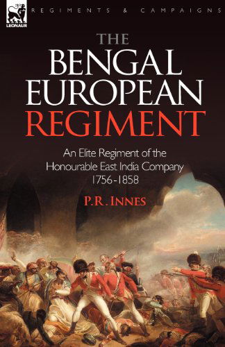 The Bengal European Regiment: an Elite Regiment of the Honourable East India Company 1756-1858 - P R Innes - Livres - Leonaur Ltd - 9781846774591 - 24 avril 2008