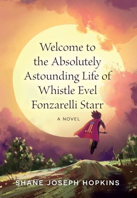 Cover for Shane Joseph Hopkins · Welcome to the Absolutely Astounding Life of Whistle Evel Fonzarelli Starr (Hardcover Book) (2020)