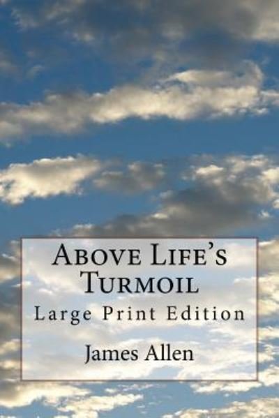 Above Life's Turmoil - James Allen - Kirjat - Createspace Independent Publishing Platf - 9781979025591 - sunnuntai 22. lokakuuta 2017