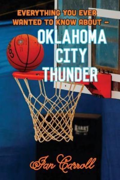 Everything You Ever Wanted to Know About Oklahoma City Thunder - Mr Ian Carroll - Bøger - Createspace Independent Publishing Platf - 9781979140591 - 24. oktober 2017