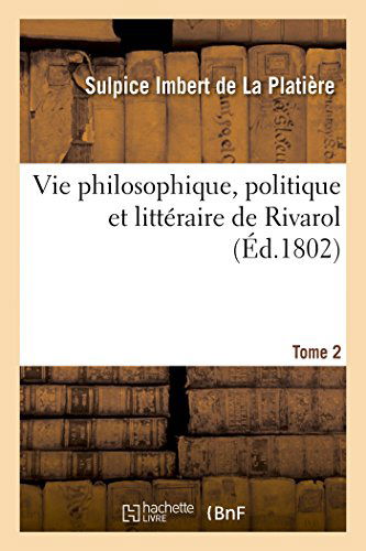 Vie Philosophique, Politique et Littéraire De Rivarol. Tome 2 - Imbert De La Platiere-s - Books - HACHETTE LIVRE-BNF - 9782013463591 - October 1, 2014