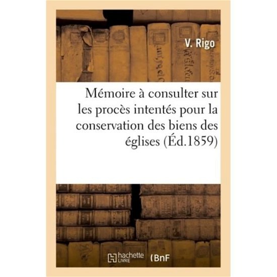 Memoire A Consulter Sur Les Proces Intentes Par Les Conseils de Fabrique Pour La Conservation - V Rigo - Böcker - Hachette Livre - Bnf - 9782013744591 - 1 juni 2016