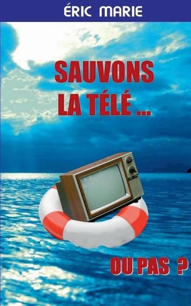 Cover for Eric Marie · Sauvons La Tele ... Ou Pas (Paperback Book) (2015)
