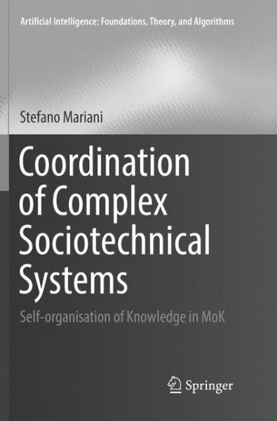 Cover for Stefano Mariani · Coordination of Complex Sociotechnical Systems: Self-organisation of Knowledge in MoK - Artificial Intelligence: Foundations, Theory, and Algorithms (Paperback Book) [Softcover reprint of the original 1st ed. 2016 edition] (2018)