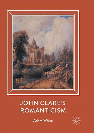 Cover for Adam White · John Clare's Romanticism (Paperback Book) [Softcover reprint of the original 1st ed. 2017 edition] (2018)